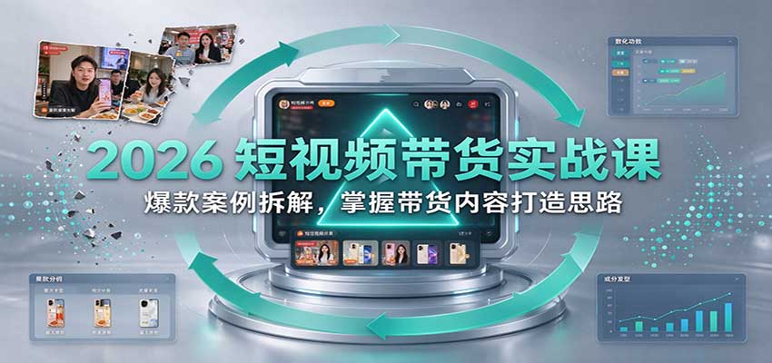 2026短视频带货实战课:爆款案例拆解,掌握带货内容打造思路-离锋创库
