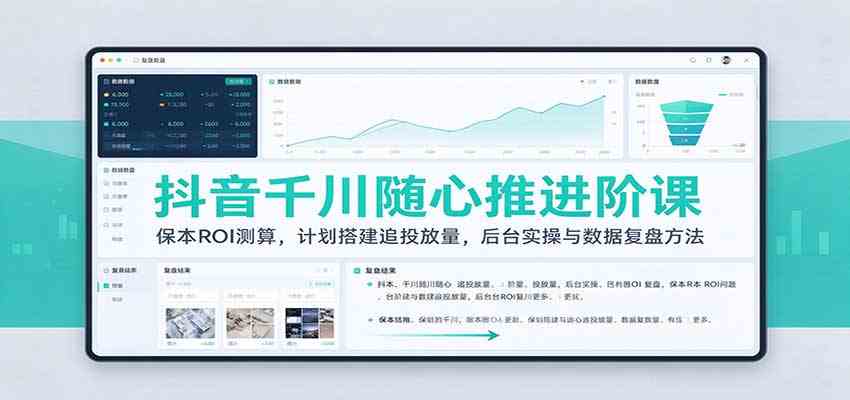 抖音千川随心推进阶课:保本ROI测算,计划搭建追投放量,后台实操与数据复盘方法-离锋创库