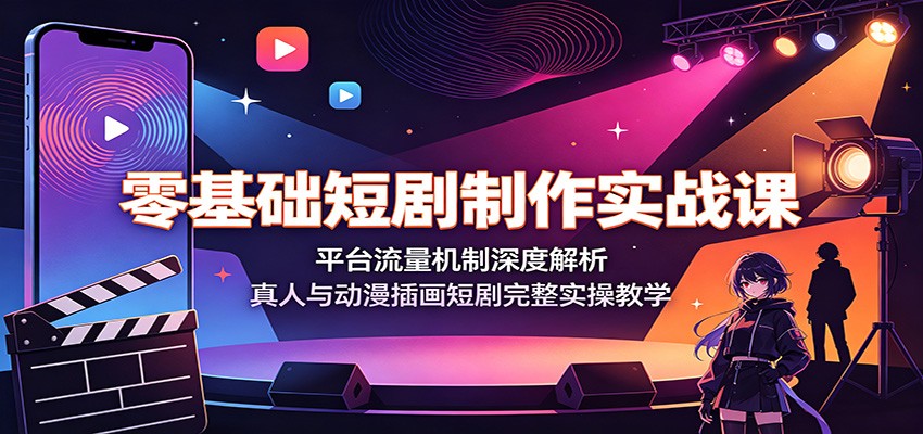 零基础短剧制作实战课：平台流量机制深度解析，真人与动漫插画短剧完整实操教学-离锋创库