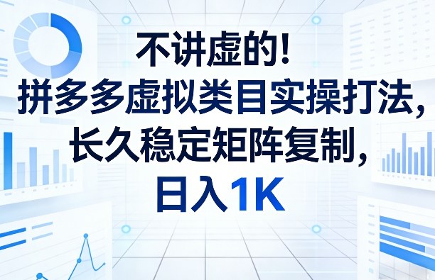 不讲虚的！拼多多虚拟类目实操打法，长久稳定矩阵复制，日入1K【揭秘】-离锋创库