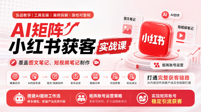 AI矩阵小红书获客实战课，覆盖图文笔记、短视频笔记制作，打通完整获客链路，搭建AI提效工作流，实现矩阵账号稳定引流获客-离锋创库