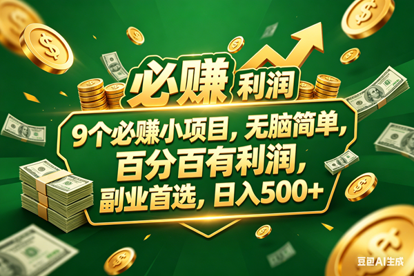 （18123期）9个必赚小项目，百分百赚米，无脑简单，副业首选，日入399+-离锋创库