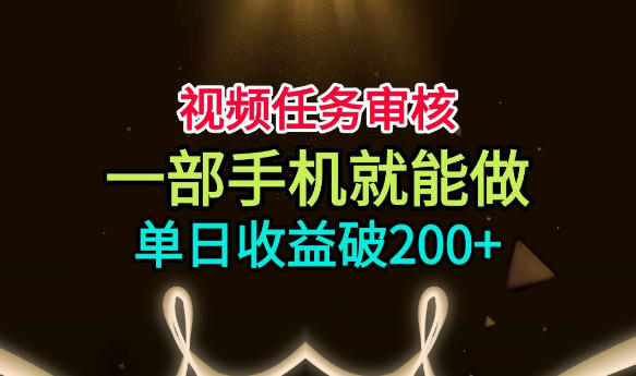 视频任务审核，一部手机就能做，简单上手，单日收益破200+【揭秘】-离锋创库