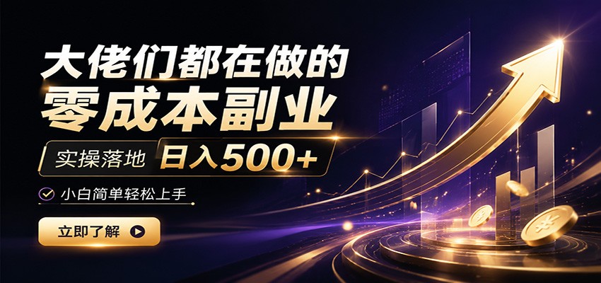 大佬们都在做的零成本副业,实操落地日入500+,小白一秒上手-离锋创库