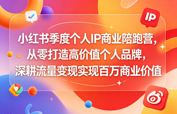 小红书季度个人IP商业陪跑营,从零打造高价值个人品牌,深耕流量变现实现百万商业价值-离锋创库