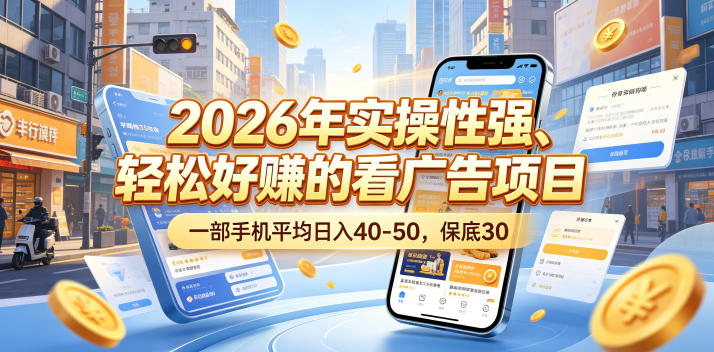 2026年实操性强、轻松好賺的看广告项目，一部手机平均日入40-50，保底30米【揭秘】-离锋创库