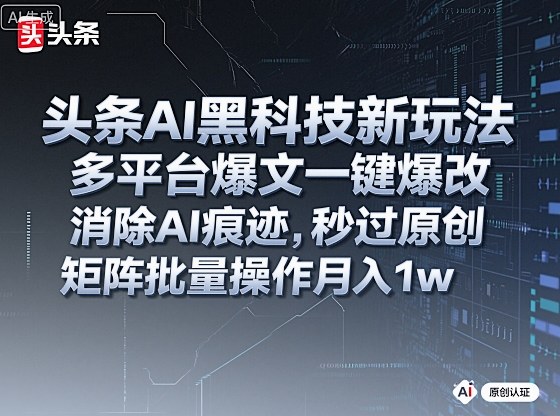 头条AI黑科技新玩法，多平台爆文一键爆改，消除AI痕迹，秒过原创，矩阵批量操作月入1w+【揭秘】-离锋创库