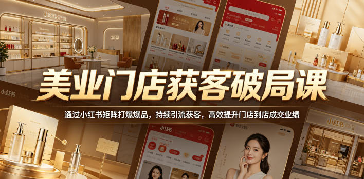 美业门店获客破局课,通过小红书矩阵打爆爆品,持续引流获客,高效提升门店到店成交业绩-离锋创库