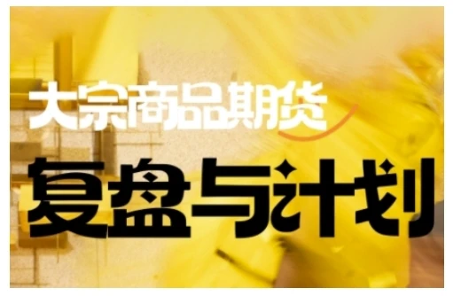 【精】倍增计划·大宗商品期货复盘与计划,掌握在复杂多变的市场中做出明智的交易决策(更新9月) 【精】倍增计划·大宗商品期货复盘与计划,掌握在复杂多变的市场中做出明智的交易决策(更新9月)