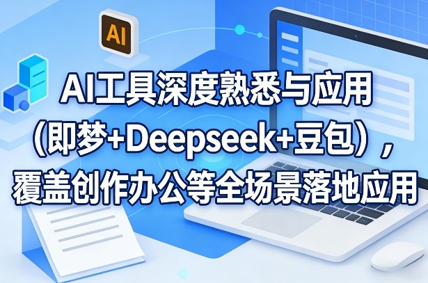AI工具深度熟悉与应用（即梦+Deepseek+豆包），覆盖创作办公等全场景落地应用-离锋创库