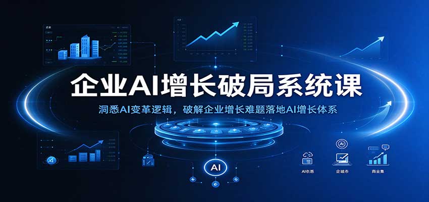 企业AI增长破局系统课:洞悉AI变革逻辑,破解企业增长难题落地AI增长体系-离锋创库