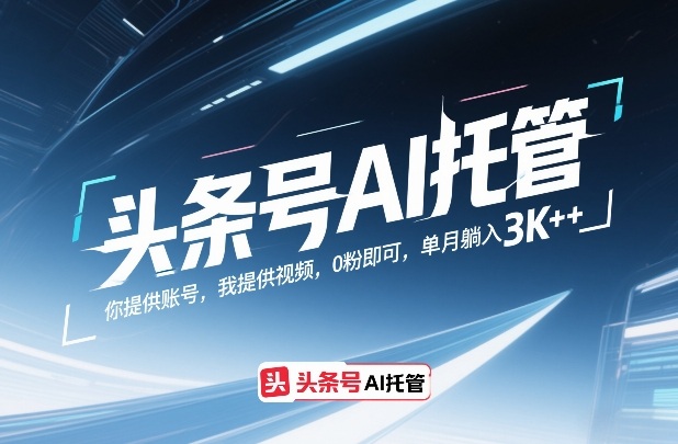 头条号AI托管，你提供账号，我提供视频，0粉即可，单月躺入3k+【揭秘】-离锋创库