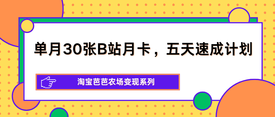 单月30张B站月卡，五天速成计划，淘宝芭芭农场变现系列-离锋创库