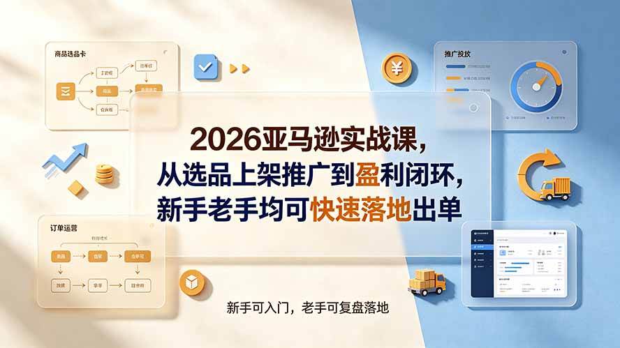 (19467期)2026亚马逊实战课,从选品上架推广到盈利闭环,新手老手均可快速落地出单-离锋创库
