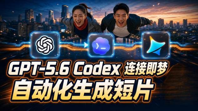 （19394期）GPT-5.6×Codex&即梦联动实战｜Seedance2.0mini赋能｜AI剧情短片自动生成拼接导出全流程教学-离锋创库