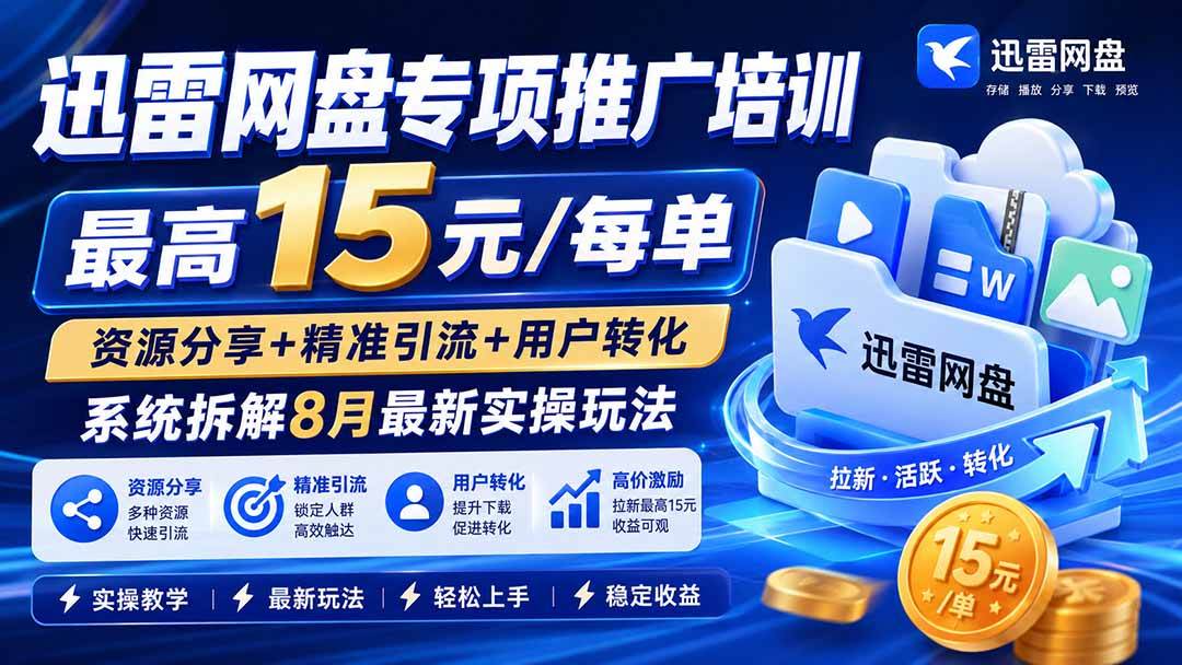 （20228期）迅雷网盘专项推广培训-更新09月——最高15元/每单，资源分享+精准引流+用户转化，系统拆解最新实操玩法-离锋创库