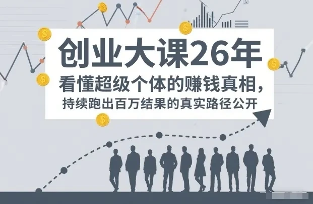 【精】百万IP成交创业大课26年，看懂超级个体的賺钱真相，持续跑出百万结果的真实路径公开-离锋创库