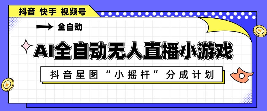 AI全自动直播小游戏，抖音星图小摇杆分成计划，支持多账号矩阵化运营【揭秘】-离锋创库