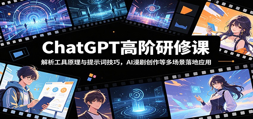 ChatGPT高阶研修课:解析工具原理与提示词技巧,AI漫剧创作等多场景落地应用-离锋创库