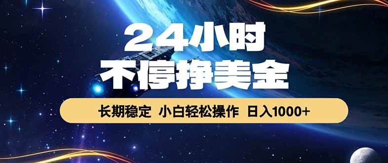 （17696期）24小时不停挣美金，长期稳定，绿色稳定，日入1000+-离锋创库