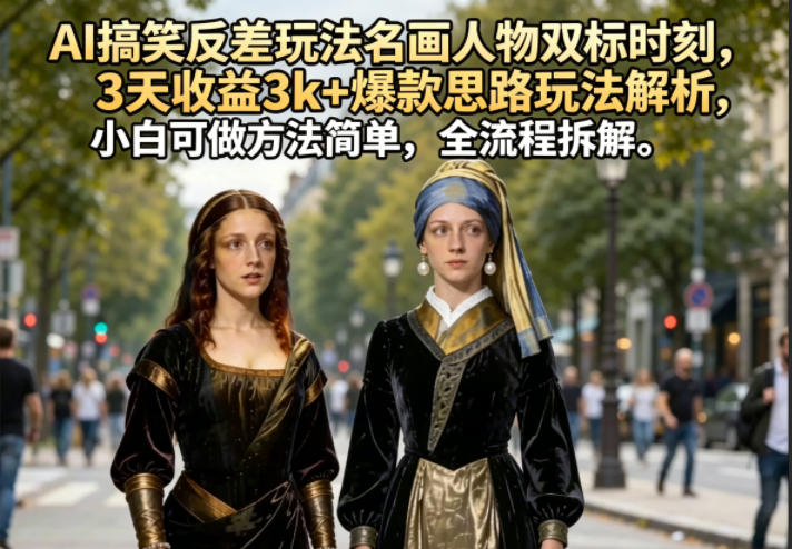 AI搞笑反差玩法名画人物双标时刻，3天收益3k+爆款思路玩法解析，小白可做方法简单，全流程拆解-离锋创库