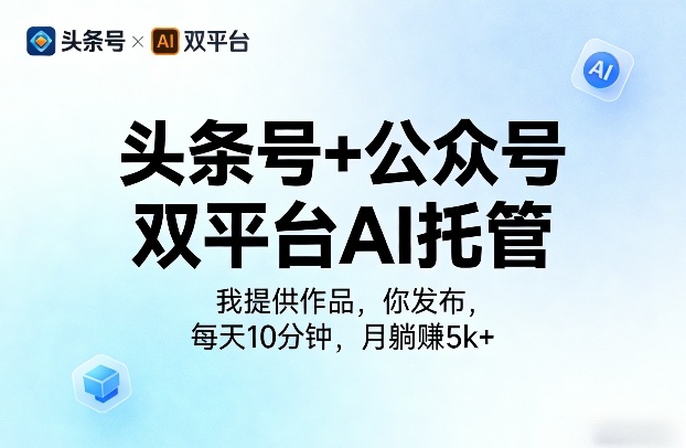 头条号+公众号双平台AI托管，我提供作品，你发布，每天10分钟，月躺賺5k+【揭秘】-离锋创库