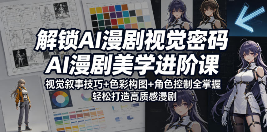 解锁AI漫剧视觉密码，AI漫剧美学进阶课，视觉叙事技巧+色彩构图+角色控制全掌握，轻松打造高质感漫剧-离锋创库