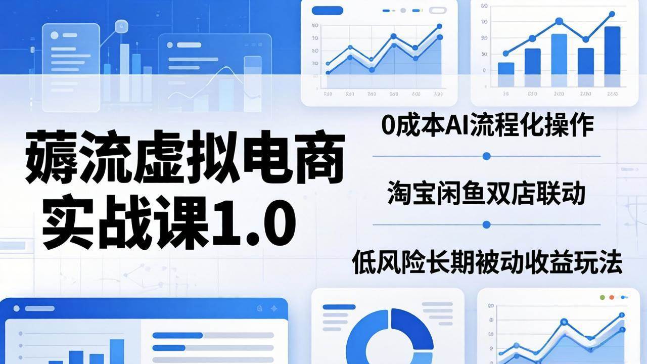 （18170期）薅流虚拟电商实战课1.0：0成本AI流程化操作，淘宝闲鱼双店联动，低风险长期被动收益玩法-离锋创库