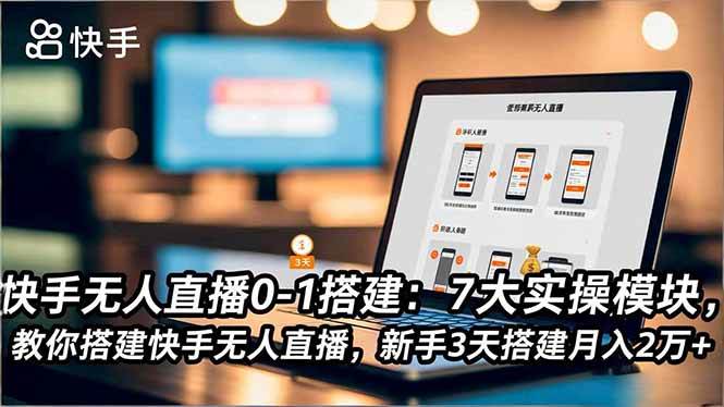 (16694期)快手无人直播0-1搭建:7大实操模块,教你搭建快手无人直播,新手3天搭建月入2万+-离锋创库
