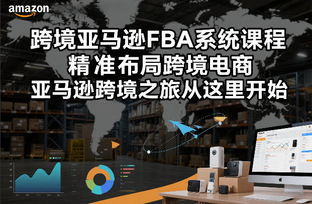 跨境亚马逊FBA系统课程，精准布局跨境电商，亚马逊跨境之旅从这里开始（更新）-离锋创库