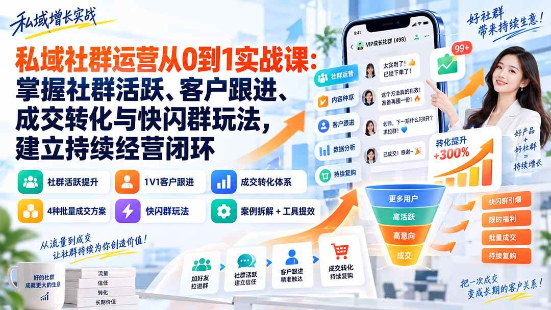 （20428期）私域社群运营从0到1实战课：掌握社群活跃、客户跟进、成交转化与快闪群玩法，建立持续经营闭环-离锋创库