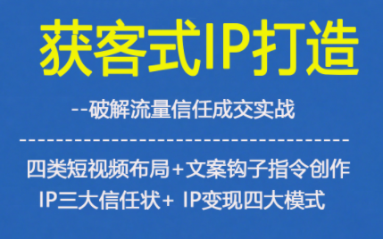 获客型IP打造，破解流量信任成，四类短视频布局+文案钩子指令创作IP三大信任状+IP变现四大模式-离锋创库