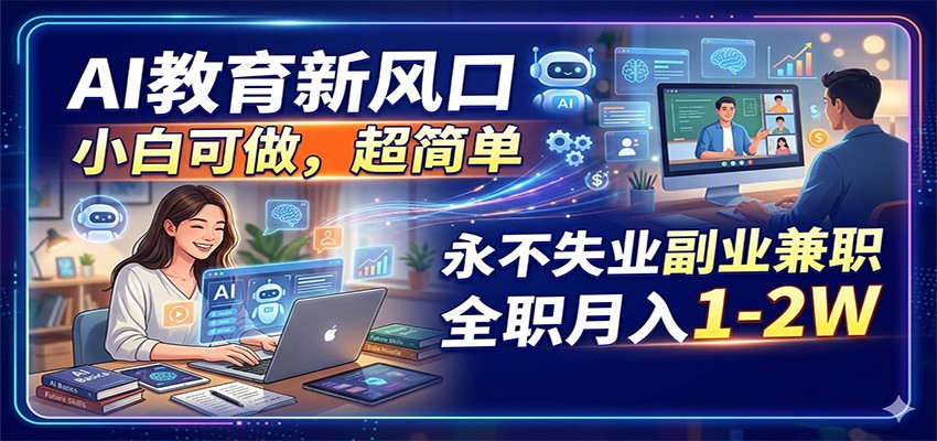 AI教育新风口，小白可做，超简单，永不失业副业兼职 全职月入1-2W-离锋创库