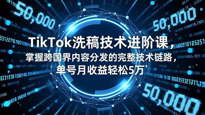 (16693期)TikTok洗稿技术进阶课,掌握跨国界内容分发的完整技术链路,单号月收益轻松5万-离锋创库