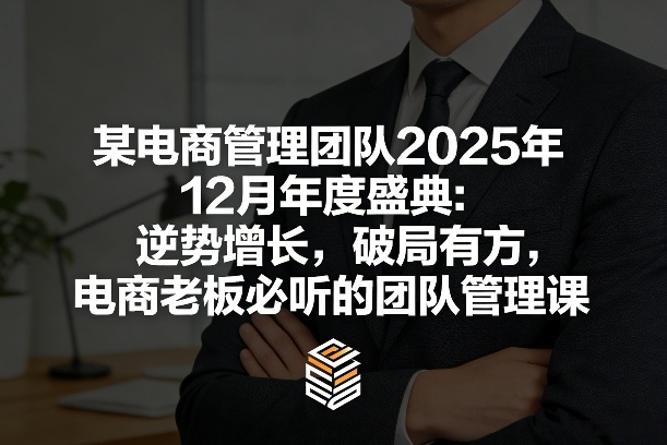 某电商管理团队2025年12月年度盛典：逆势增长，破局有方，电商老板必听的团队管理课-离锋创库