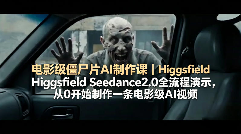 电影级僵尸片AI制作课｜Higgsfield Seedance2.0全流程演示，从0开始制作一条电影级AI视频-离锋创库