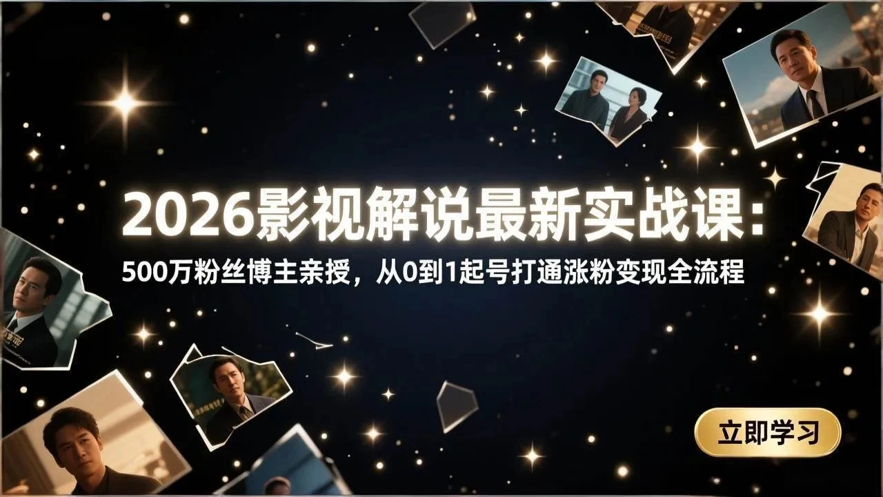 【精】2026影视解说最新实战课：500万粉丝博主亲授，从0到1起号打通涨粉变现全流程-离锋创库
