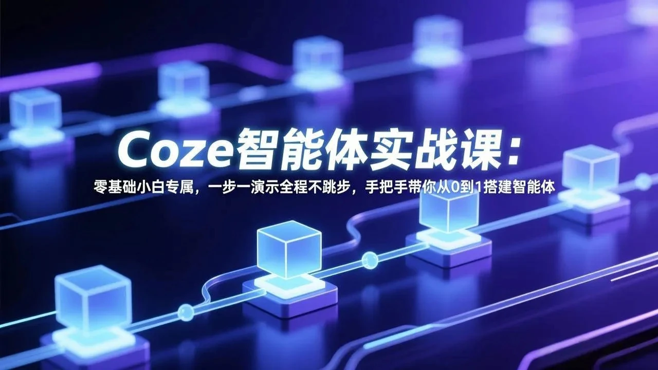 【精】Coze智能体实战课：零基础小白专属，一步一演示全程不跳步，手把手带你从0到1搭建智能体-离锋创库