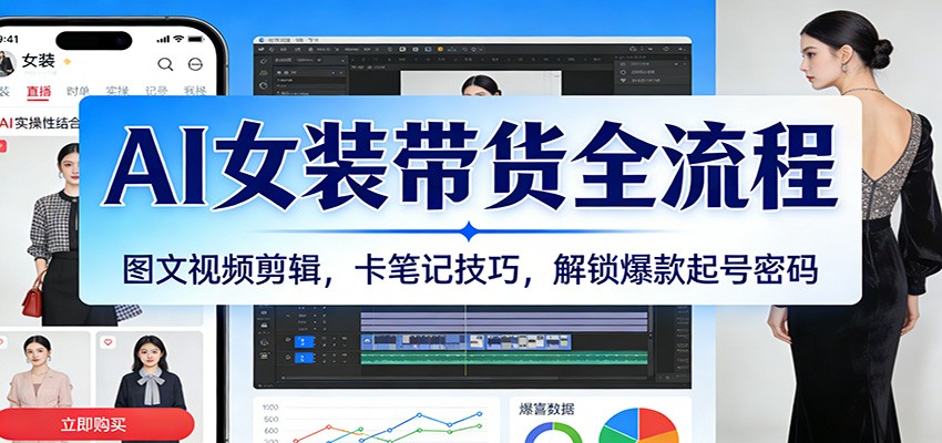 AI女装带货全流程：图文视频剪辑，卡笔记技巧，解锁爆款起号密码-离锋创库