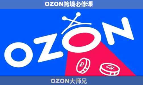 【精】OZON大师兄·OZON跨境必修课（更新5月）-离锋创库
