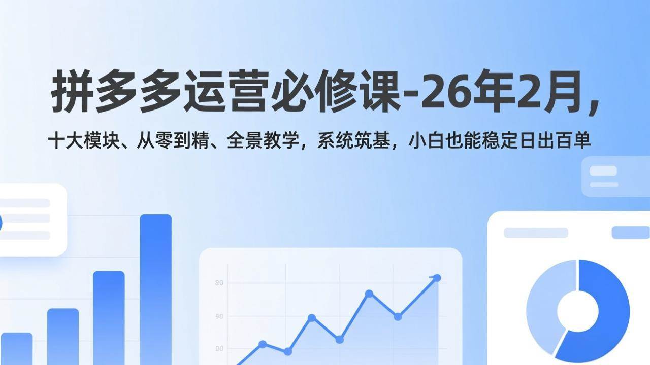 （17355期）拼多多运营必修课-26年2月，十大模块、从零到精、全景教学，系统筑基，小白也能稳定日出百单-离锋创库