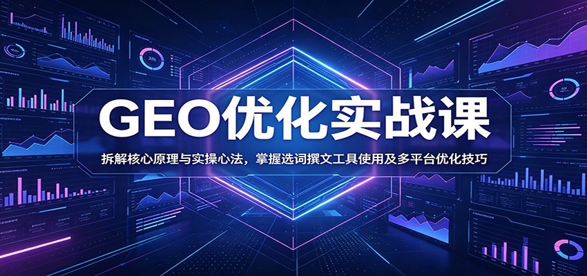 GEO优化实战课:拆解核心原理与实操心法,掌握选词撰文工具使用及多平台优化技巧-离锋创库