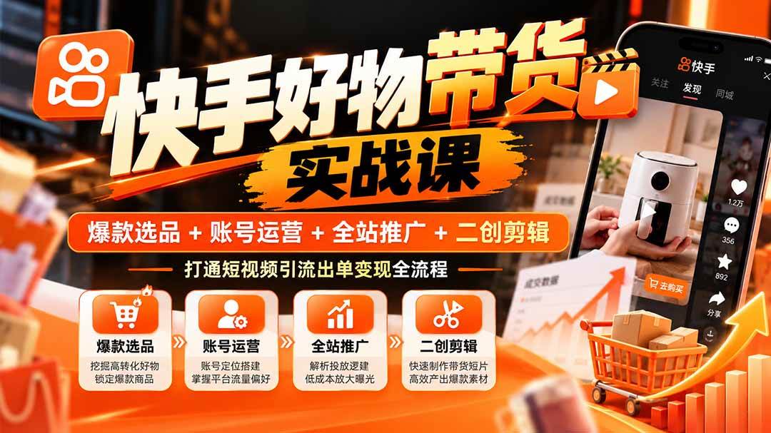 (20821期)快手好物带货实战课:爆款选品+账号运营+全站推广+二创剪辑,打通短视频引流出单变现全流程-离锋创库