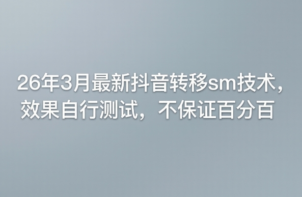 26年3月最新抖音转移sm技术，效果自行测试，不保证百分百-离锋创库