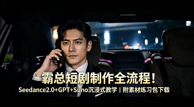 霸总短剧制作全流程！Seedance2.0+GPT+Suno沉浸式教学｜附素材练习包下载-离锋创库