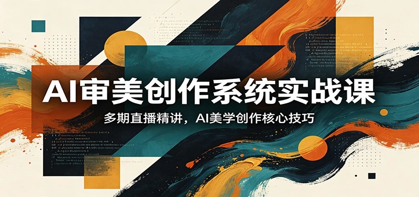 【精】AI审美创作系统实战课，多期直播精讲，AI美学创作核心技巧-离锋创库