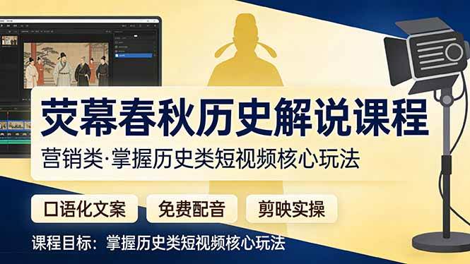 （17686期）荧幕春秋历史(营销类）解说课程：口语化文案+免费配音+剪映实操，掌握历史类短视频核心玩法-离锋创库