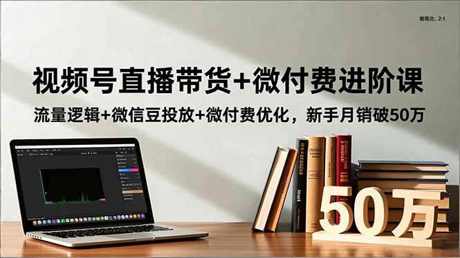 （16684期）视频号直播带货+微付费进阶课：流量逻辑+微信豆投放+微付费优化，新手月销破50万-离锋创库
