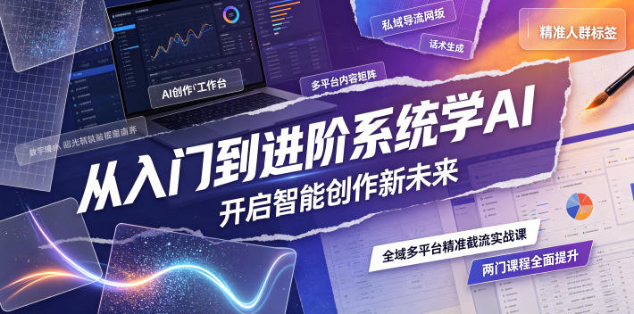 从入门到进阶系统学AI，开启智能创作新未来，两门课程，全面提升你的AI创作能力-离锋创库