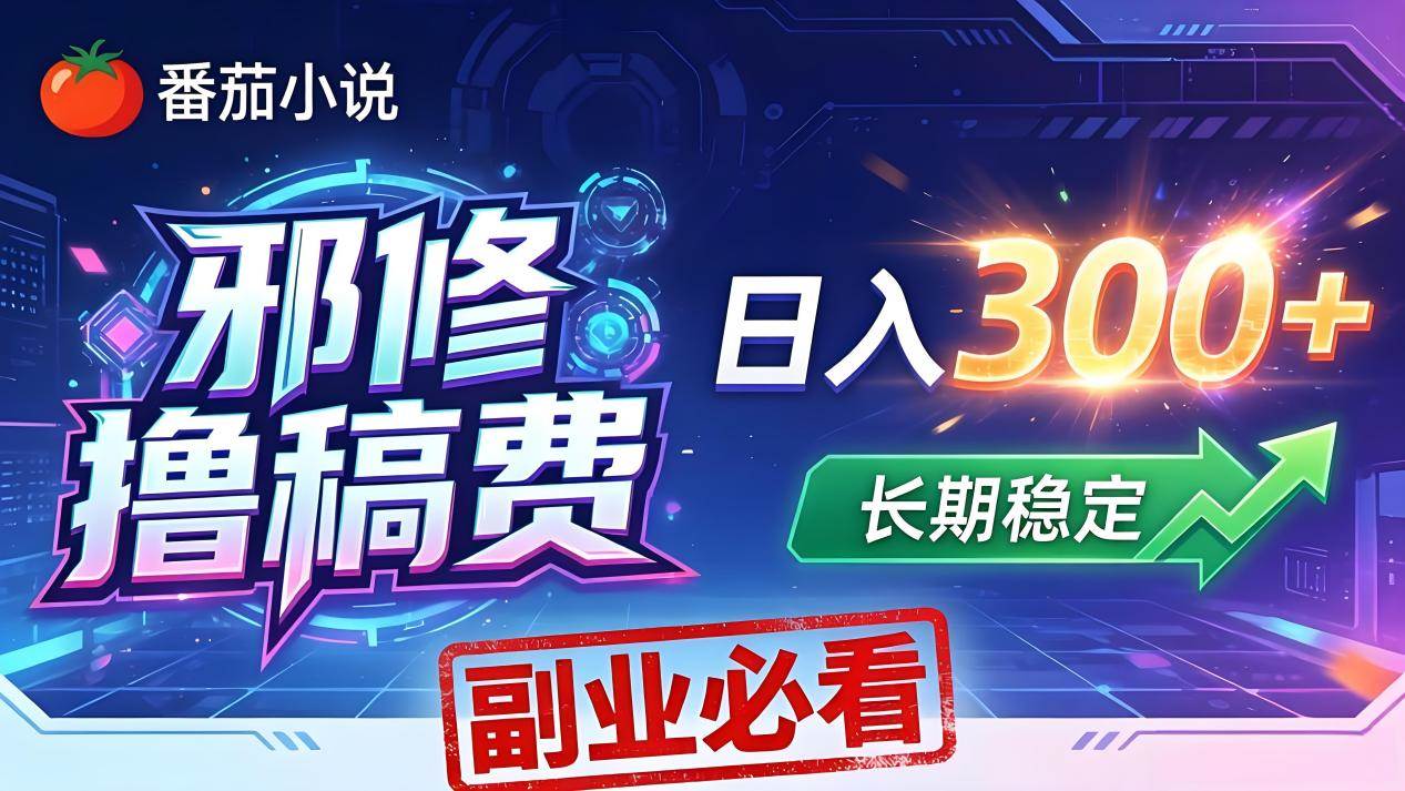 （18201期）番茄邪修撸稿费，日入300+，每天 20 分钟！0 门槛躺赚，小白副业首选！-离锋创库